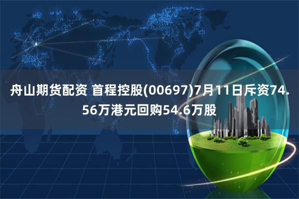 舟山期货配资 首程控股(00697)7月11日斥资74.56万港元回购54.6万股