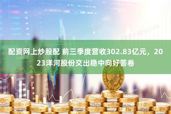 配资网上炒股配 前三季度营收302.83亿元，2023洋河股份交出稳中向好答卷