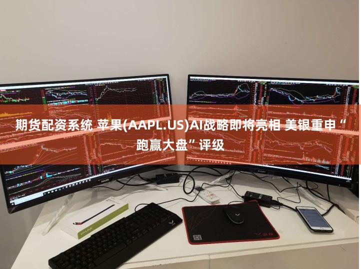 期货配资系统 苹果(AAPL.US)AI战略即将亮相 美银重申“跑赢大盘”评级