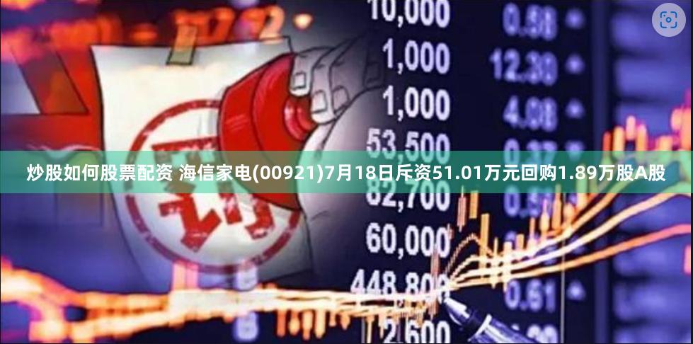 炒股如何股票配资 海信家电(00921)7月18日斥资51.01万元回购1.89万股A股