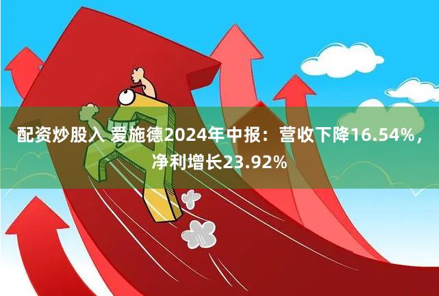 配资炒股入 爱施德2024年中报：营收下降16.54%，净利增长23.92%