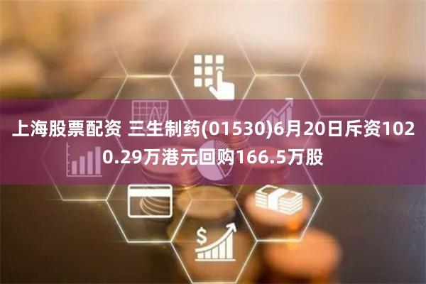 上海股票配资 三生制药(01530)6月20日斥资1020.29万港元回购166.5万股