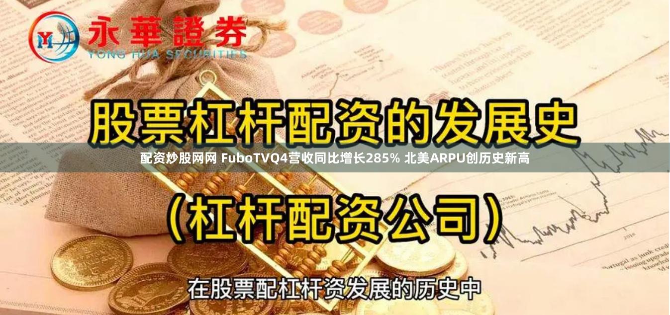 配资炒股网网 FuboTVQ4营收同比增长285% 北美ARPU创历史新高