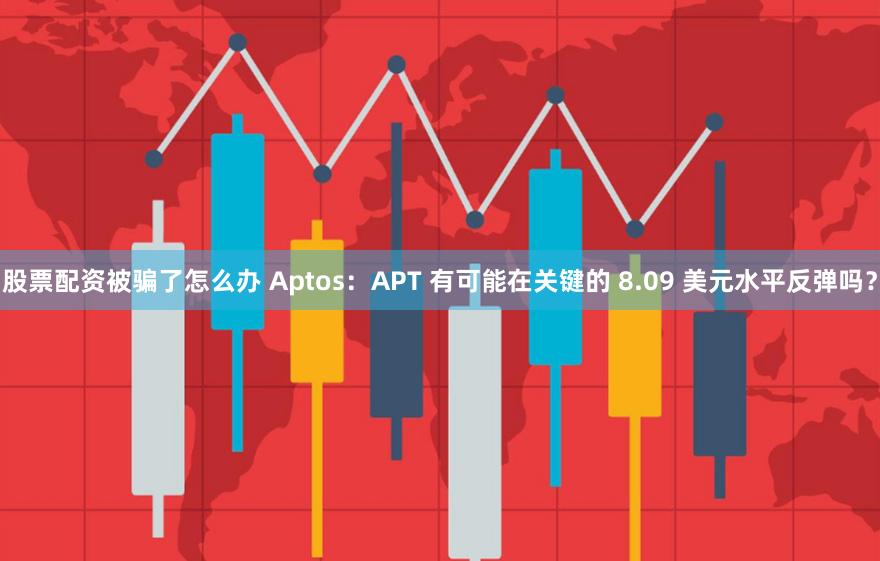 股票配资被骗了怎么办 Aptos：APT 有可能在关键的 8.09 美元水平反弹吗？