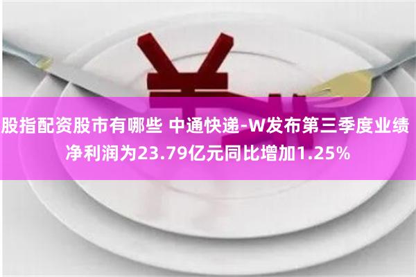 股指配资股市有哪些 中通快递-W发布第三季度业绩 净利润为23.79亿元同比增加1.25%