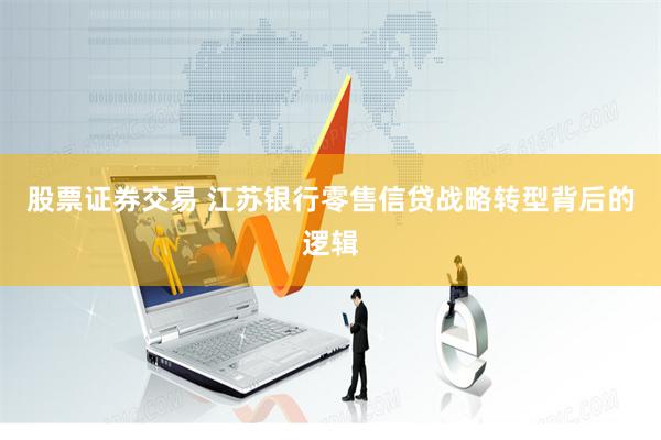 股票证券交易 江苏银行零售信贷战略转型背后的逻辑