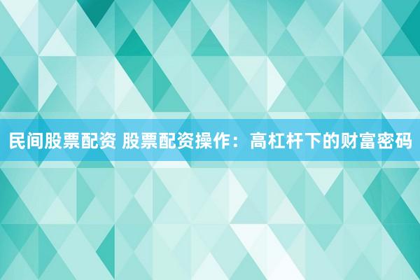 民间股票配资 股票配资操作：高杠杆下的财富密码