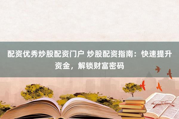 配资优秀炒股配资门户 炒股配资指南：快速提升资金，解锁财富密码