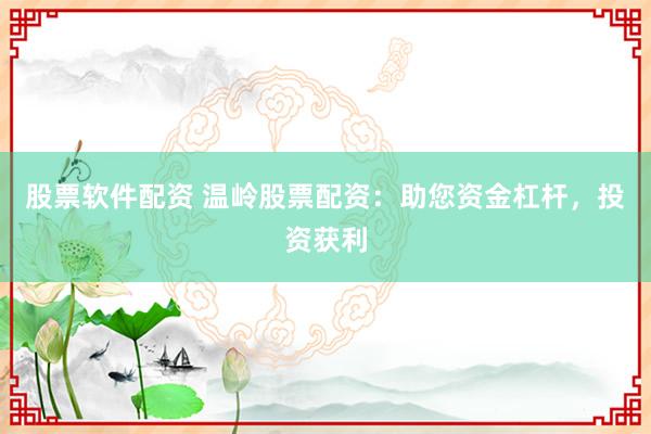 股票软件配资 温岭股票配资：助您资金杠杆，投资获利