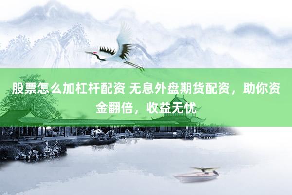 股票怎么加杠杆配资 无息外盘期货配资，助你资金翻倍，收益无忧