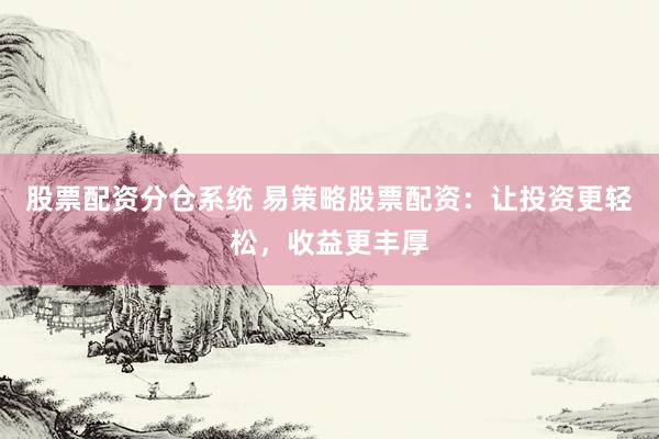 股票配资分仓系统 易策略股票配资：让投资更轻松，收益更丰厚