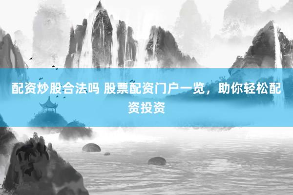 配资炒股合法吗 股票配资门户一览，助你轻松配资投资