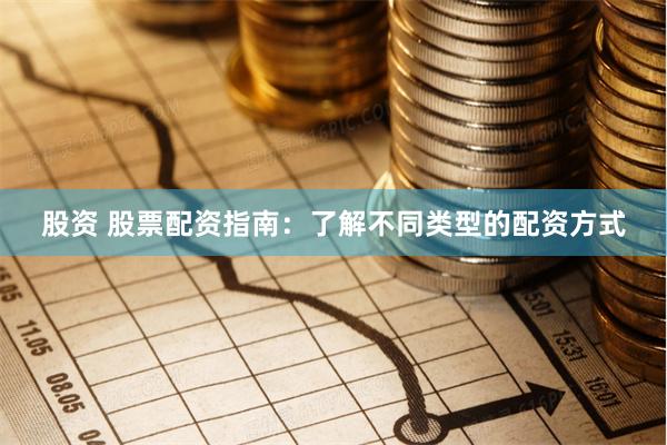 股资 股票配资指南：了解不同类型的配资方式