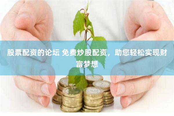 股票配资的论坛 免费炒股配资，助您轻松实现财富梦想