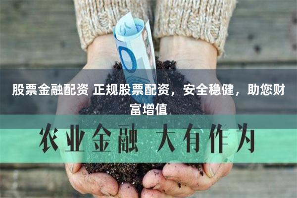 股票金融配资 正规股票配资，安全稳健，助您财富增值