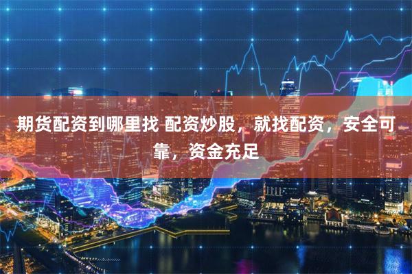 期货配资到哪里找 配资炒股，就找配资，安全可靠，资金充足