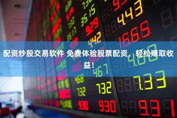 配资炒股交易软件 免费体验股票配资，轻松赚取收益！