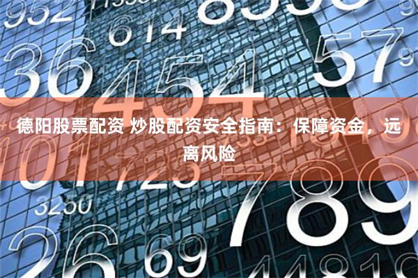 德阳股票配资 炒股配资安全指南：保障资金，远离风险