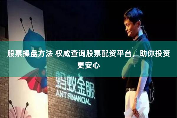 股票操盘方法 权威查询股票配资平台，助你投资更安心