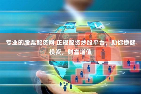 专业的股票配资网 正规配资炒股平台，助你稳健投资，财富增值