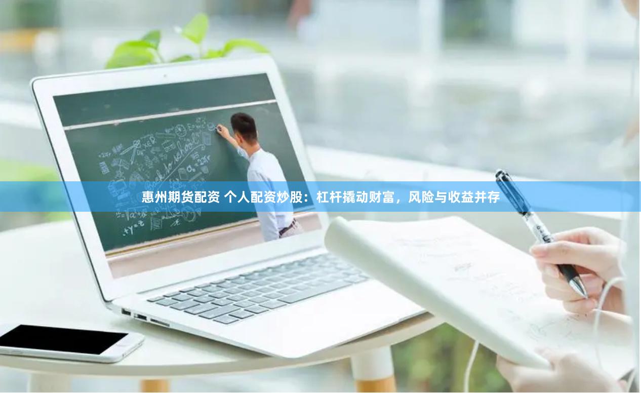 惠州期货配资 个人配资炒股：杠杆撬动财富，风险与收益并存
