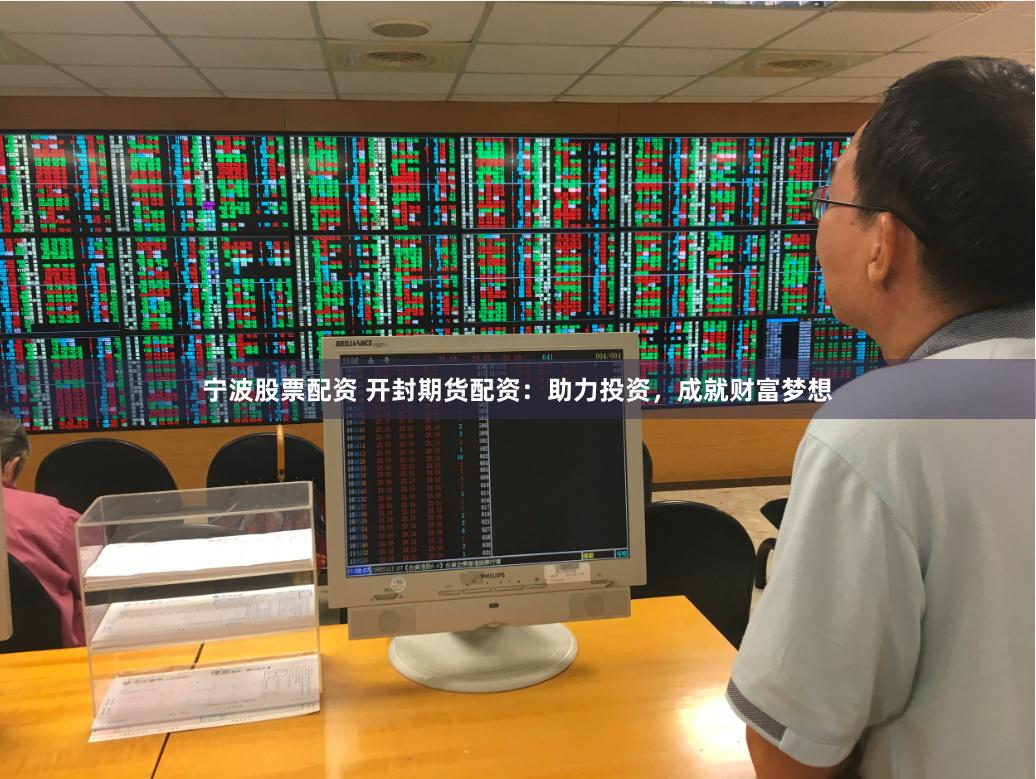 宁波股票配资 开封期货配资：助力投资，成就财富梦想
