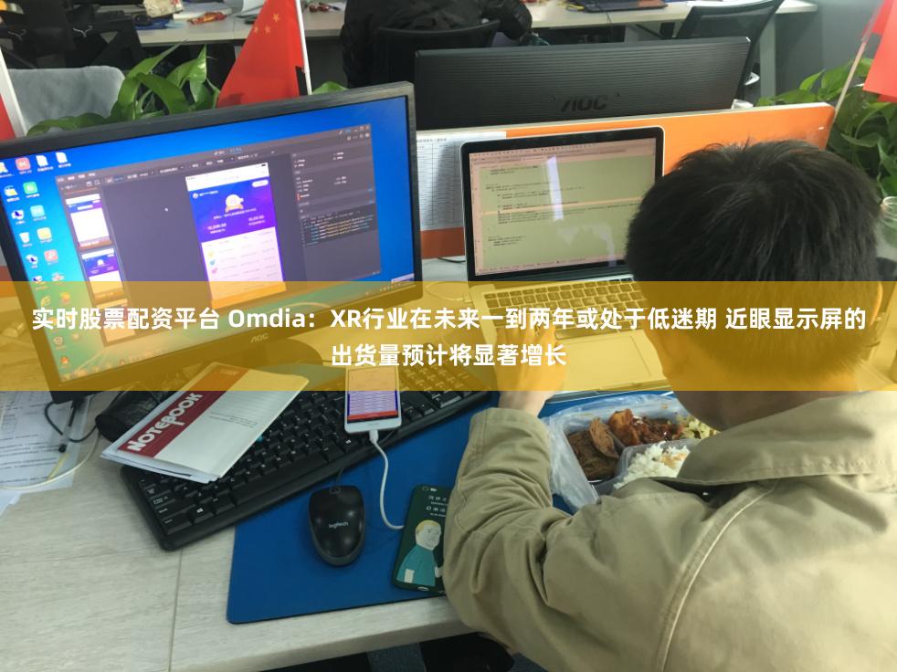 实时股票配资平台 Omdia：XR行业在未来一到两年或处于低迷期 近眼显示屏的出货量预计将显著增长