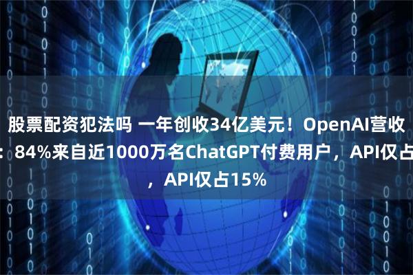 股票配资犯法吗 一年创收34亿美元！OpenAI营收拆解：84%来自近1000万名ChatGPT付费用户，API仅占15%