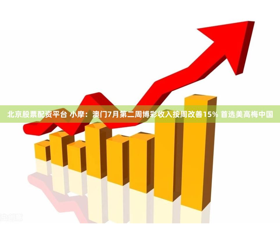 北京股票配资平台 小摩：澳门7月第二周博彩收入按周改善15% 首选美高梅中国