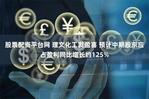 股票配资平台网 理文化工发盈喜 预计中期股东应占盈利同比增长约125%