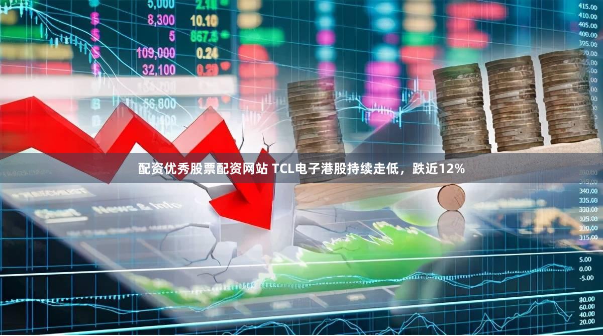 配资优秀股票配资网站 TCL电子港股持续走低，跌近12%