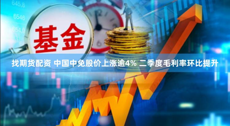 找期货配资 中国中免股价上涨逾4% 二季度毛利率环比提升