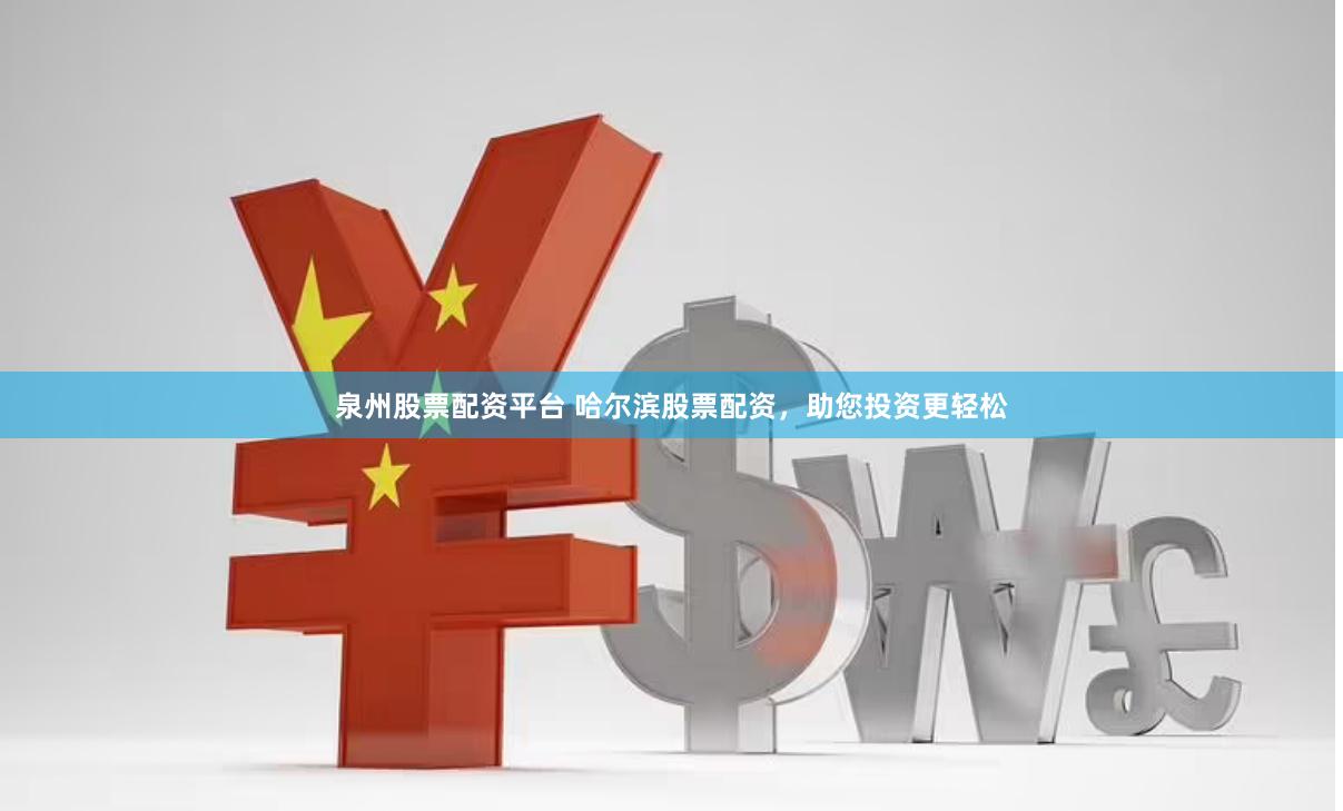 泉州股票配资平台 哈尔滨股票配资，助您投资更轻松