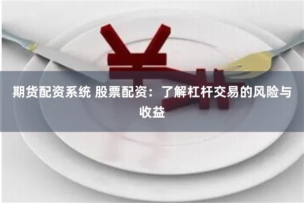期货配资系统 股票配资：了解杠杆交易的风险与收益