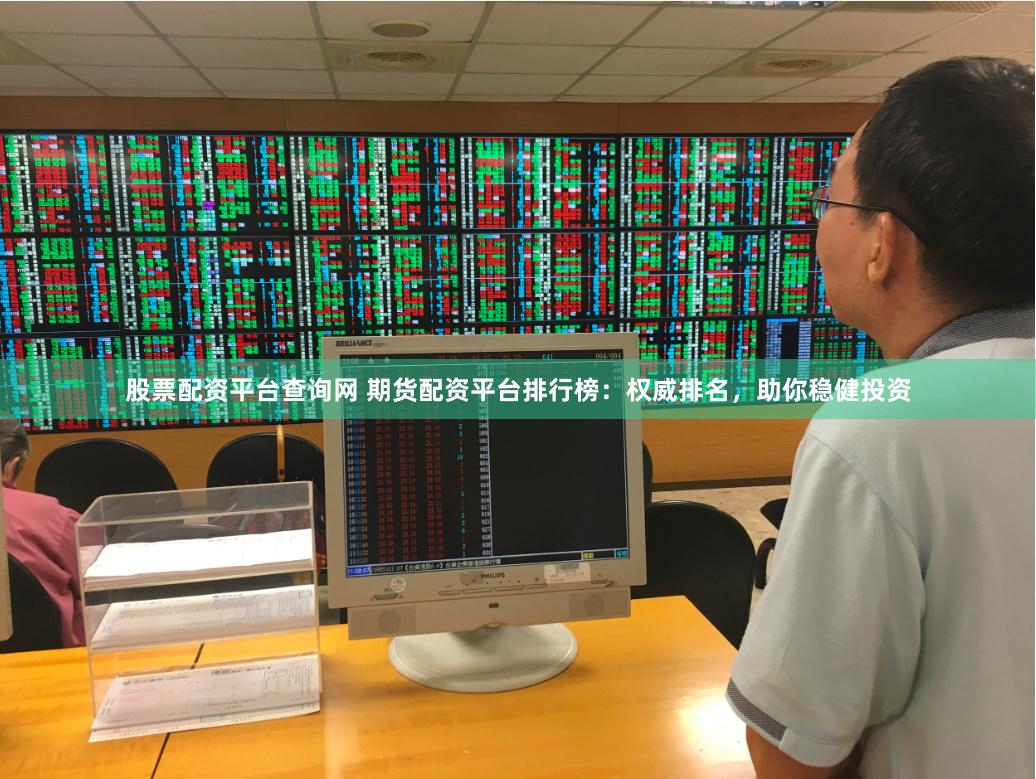 股票配资平台查询网 期货配资平台排行榜：权威排名，助你稳健投资