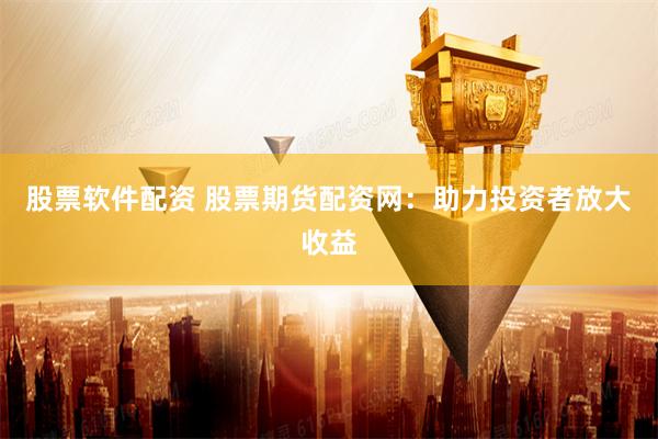 股票软件配资 股票期货配资网：助力投资者放大收益