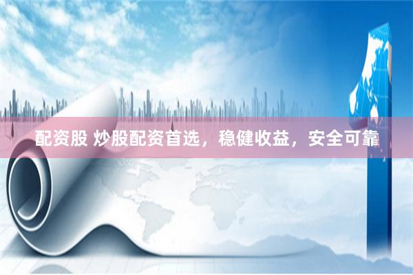 配资股 炒股配资首选，稳健收益，安全可靠