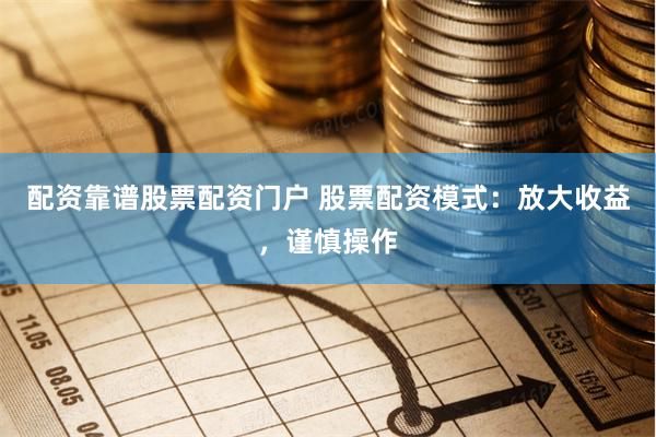 配资靠谱股票配资门户 股票配资模式:放大收益,谨慎操作