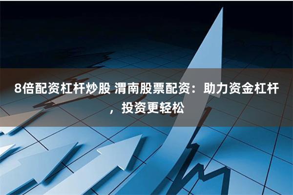 8倍配资杠杆炒股 渭南股票配资:助力资金杠杆,投资更轻松