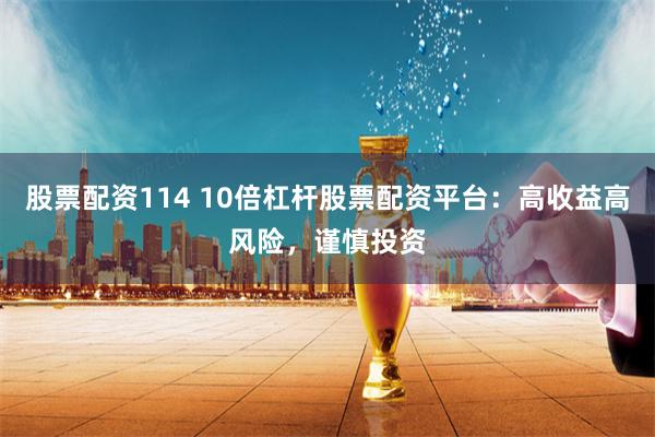 股票配资114 10倍杠杆股票配资平台:高收益高风险,谨慎投资