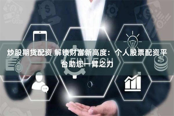 炒股期货配资 解锁财富新高度：个人股票配资平台助您一臂之力