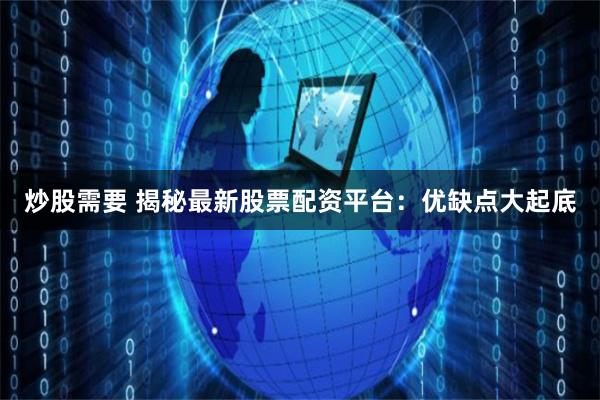 炒股需要 揭秘最新股票配资平台:优缺点大起底