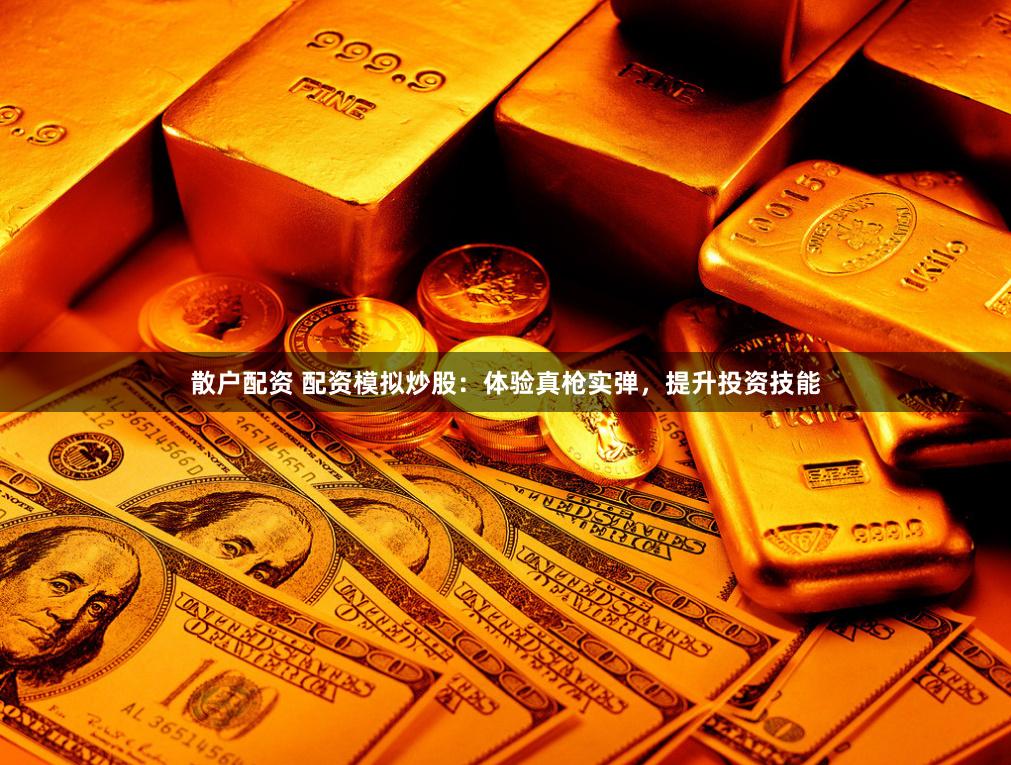 散户配资 配资模拟炒股：体验真枪实弹，提升投资技能